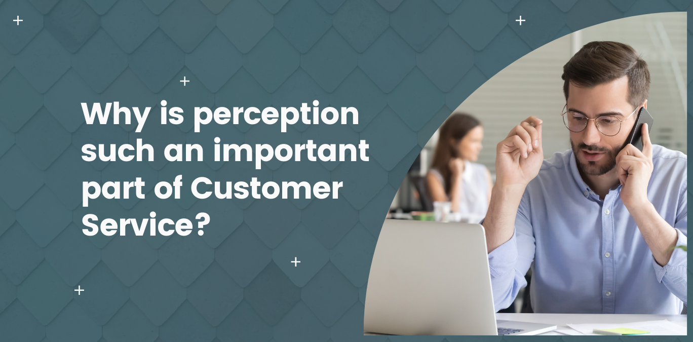 What Is Customer Perception And Why Is It Important Why is perception such an important part of Customer Service? & MindCypress