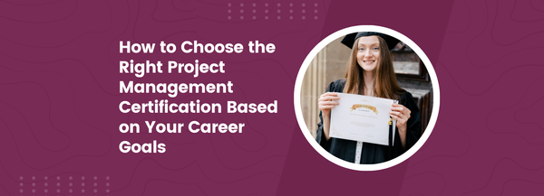 How to Choose the Right Project Management Certification Based on Your Career Goals
