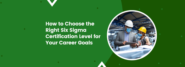 How to Choose the Right Six Sigma Certification Level for Your Career Goals