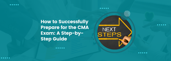 How to Successfully Prepare for the CMA Exam: A Step-by-Step Guide