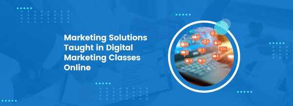 Marketing Solutions Taught in Digital Marketing Classes Online