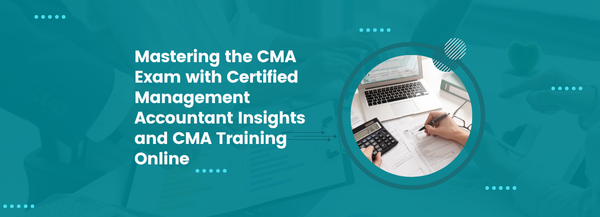Mastering the CMA Exam with Certified Management Accountant Insights and CMA Training Online
