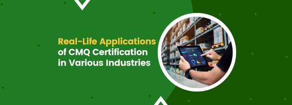 Real-Life Applications of CMQ Certification in Various Industries