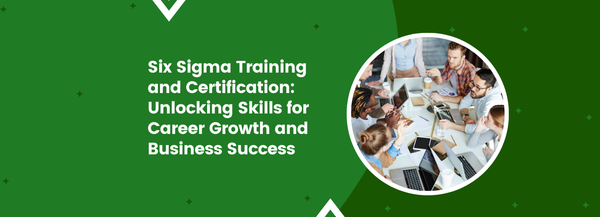 Six Sigma Training and Certification: Unlocking Skills for Career Growth and Business Success