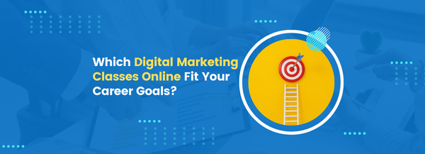 Which Digital Marketing Classes Online Fit Your Career Goals?